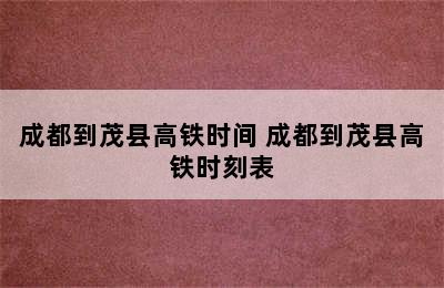 成都到茂县高铁时间 成都到茂县高铁时刻表